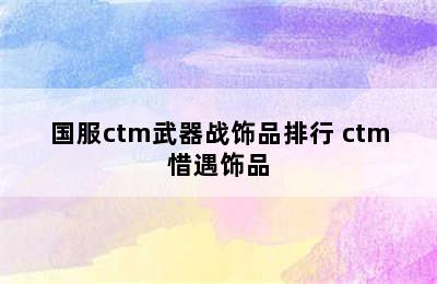 国服ctm武器战饰品排行 ctm惜遇饰品